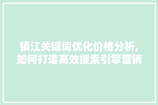 镇江关键词优化价格分析,如何打造高效搜索引擎营销步骤 缓存Redis