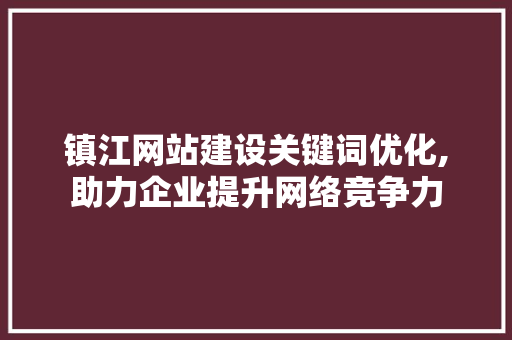 镇江网站建设关键词优化,助力企业提升网络竞争力
