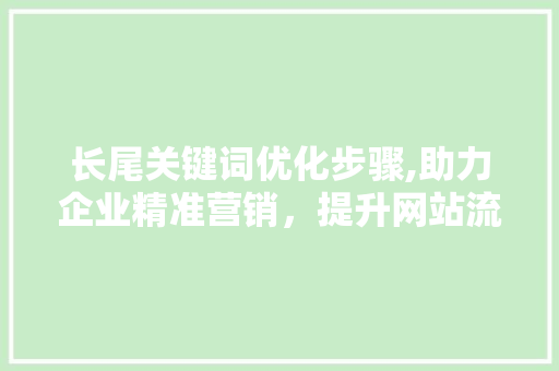 长尾关键词优化步骤,助力企业精准营销，提升网站流量
