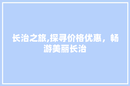 长治之旅,探寻价格优惠，畅游美丽长治