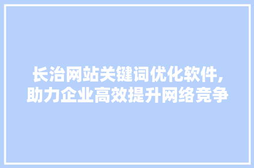长治网站关键词优化软件,助力企业高效提升网络竞争力