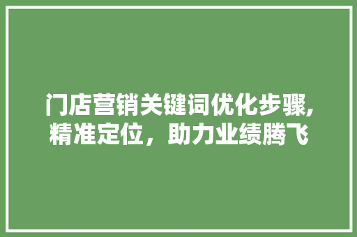 门店营销关键词优化步骤,精准定位，助力业绩腾飞