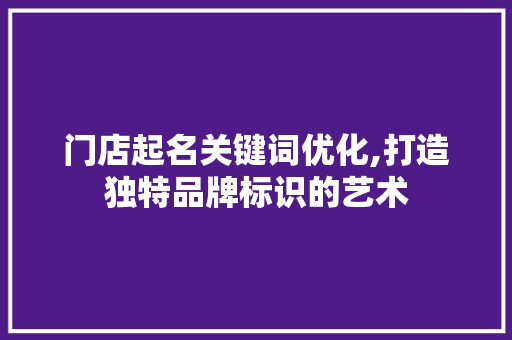 门店起名关键词优化,打造独特品牌标识的艺术