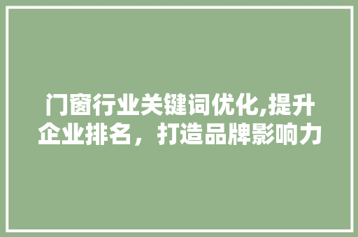 门窗行业关键词优化,提升企业排名，打造品牌影响力