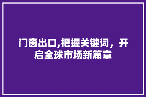 门窗出口,把握关键词，开启全球市场新篇章