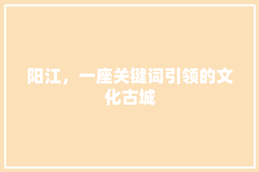 阳江，一座关键词引领的文化古城