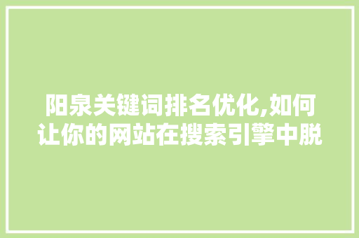 阳泉关键词排名优化,如何让你的网站在搜索引擎中脱颖而出
