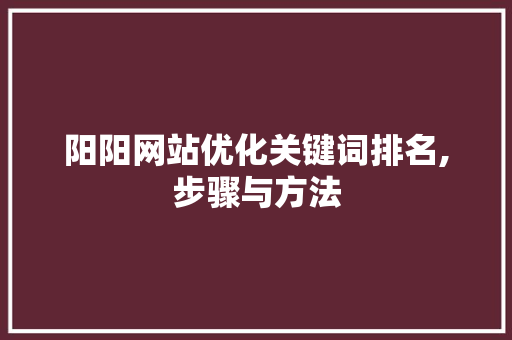 阳阳网站优化关键词排名,步骤与方法
