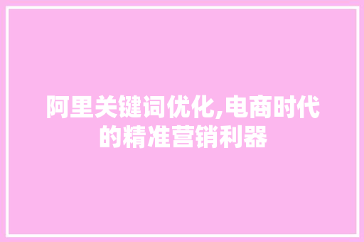 阿里关键词优化,电商时代的精准营销利器