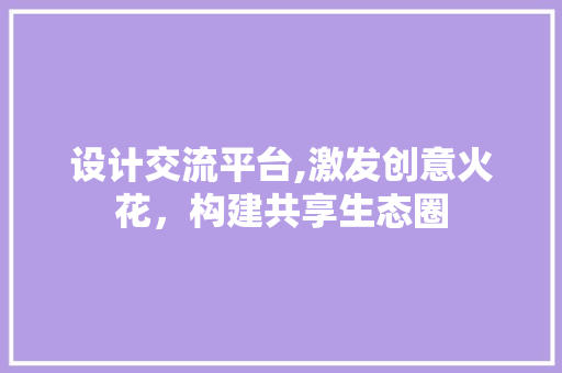 设计交流平台,激发创意火花，构建共享生态圈