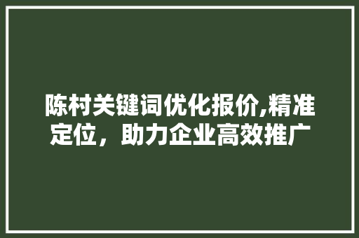 陈村关键词优化报价,精准定位，助力企业高效推广