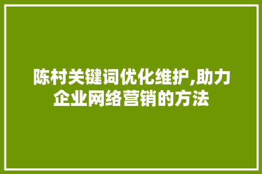 陈村关键词优化维护,助力企业网络营销的方法