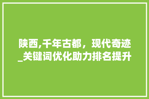 陕西,千年古都，现代奇迹_关键词优化助力排名提升