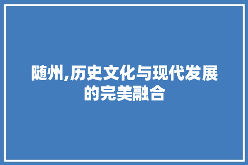 随州,历史文化与现代发展的完美融合