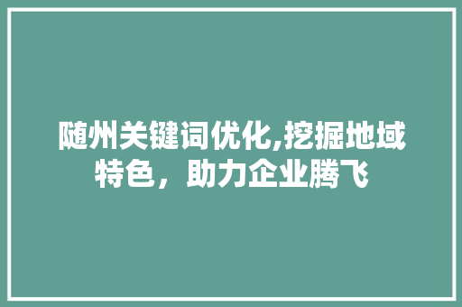 随州关键词优化,挖掘地域特色，助力企业腾飞