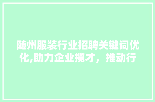 随州服装行业招聘关键词优化,助力企业揽才，推动行业发展