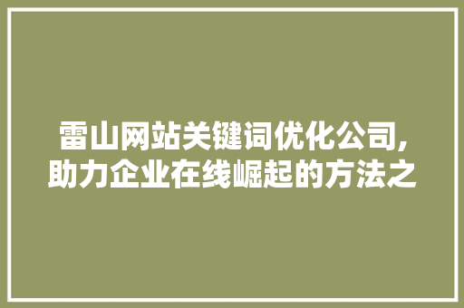 雷山网站关键词优化公司,助力企业在线崛起的方法之路
