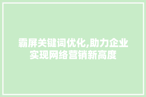 霸屏关键词优化,助力企业实现网络营销新高度