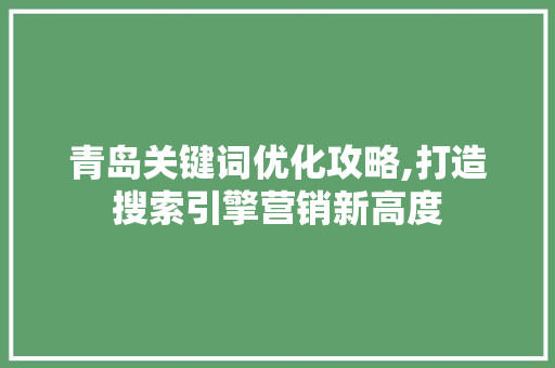 青岛关键词优化攻略,打造搜索引擎营销新高度
