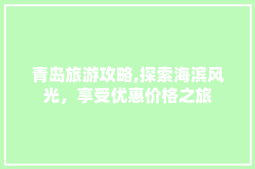 青岛旅游攻略,探索海滨风光，享受优惠价格之旅