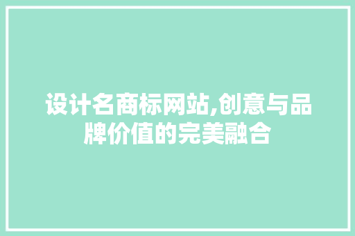 设计名商标网站,创意与品牌价值的完美融合