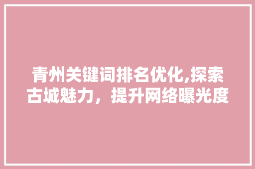 青州关键词排名优化,探索古城魅力，提升网络曝光度