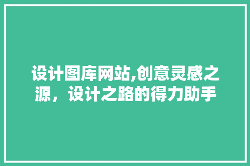 设计图库网站,创意灵感之源，设计之路的得力助手