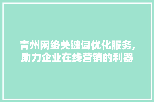 青州网络关键词优化服务,助力企业在线营销的利器