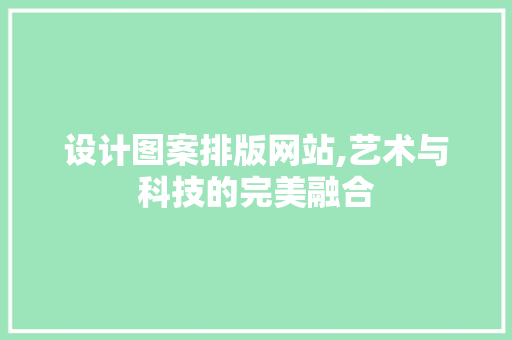 设计图案排版网站,艺术与科技的完美融合