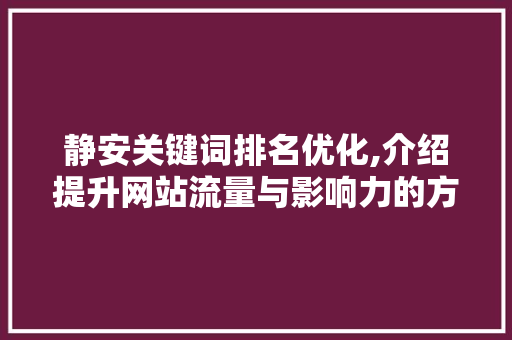 静安关键词排名优化,介绍提升网站流量与影响力的方法