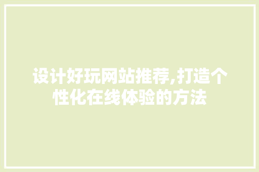 设计好玩网站推荐,打造个性化在线体验的方法