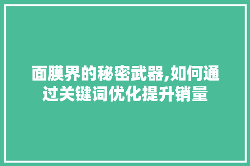 面膜界的秘密武器,如何通过关键词优化提升销量