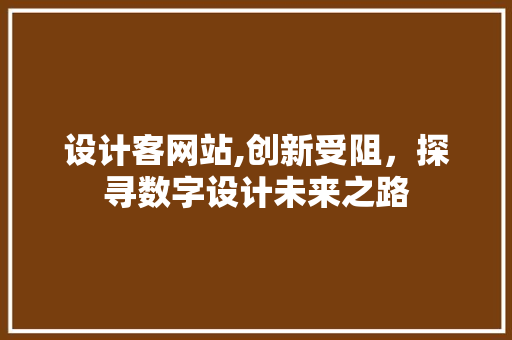 设计客网站,创新受阻，探寻数字设计未来之路 前端技术
