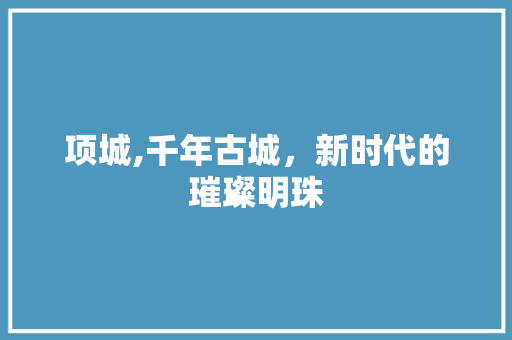 项城,千年古城，新时代的璀璨明珠