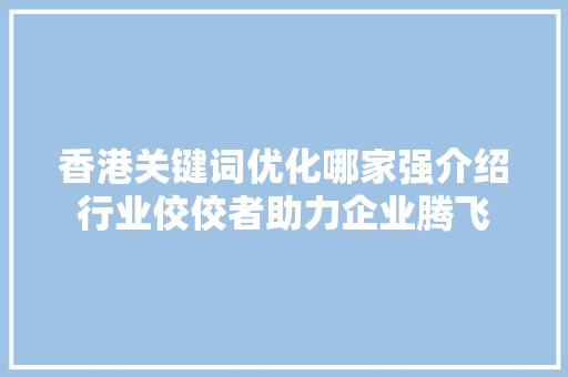 香港关键词优化哪家强介绍行业佼佼者助力企业腾飞