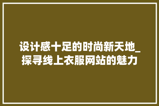 设计感十足的时尚新天地_探寻线上衣服网站的魅力