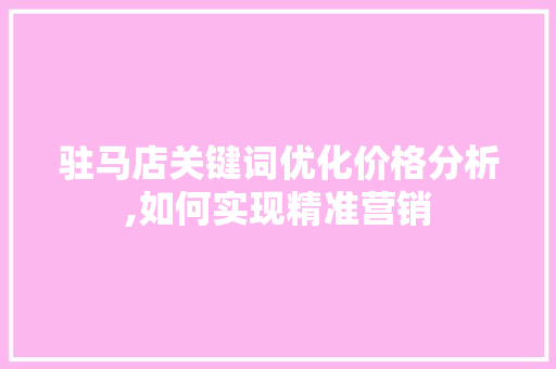 驻马店关键词优化价格分析,如何实现精准营销