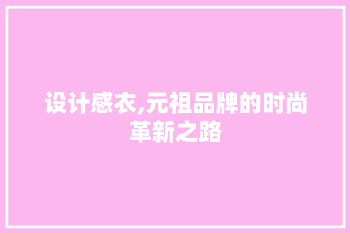设计感衣,元祖品牌的时尚革新之路