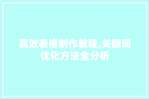 高效表格制作教程,关键词优化方法全分析