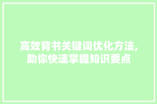高效背书关键词优化方法,助你快速掌握知识要点