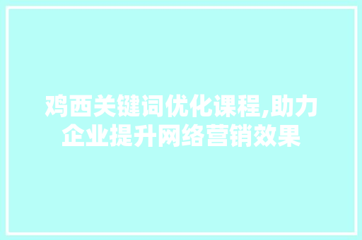 鸡西关键词优化课程,助力企业提升网络营销效果
