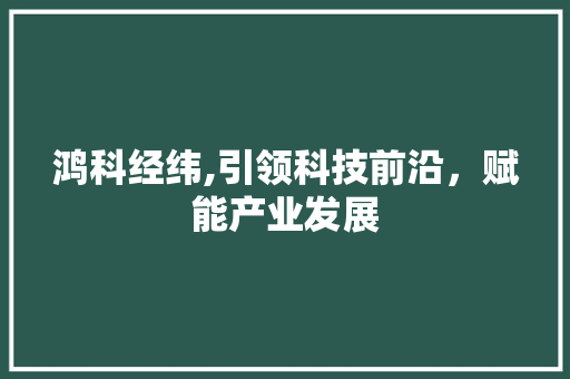 鸿科经纬,引领科技前沿，赋能产业发展