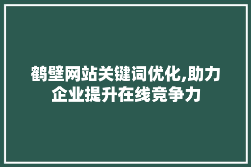 鹤壁网站关键词优化,助力企业提升在线竞争力