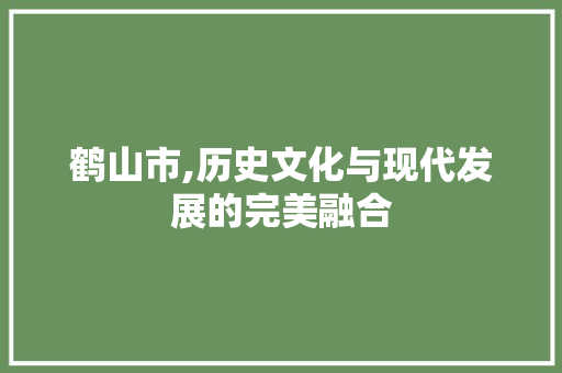 鹤山市,历史文化与现代发展的完美融合