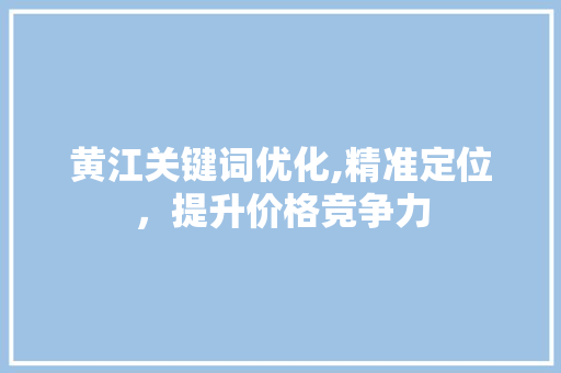 黄江关键词优化,精准定位，提升价格竞争力