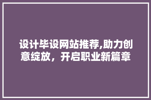 设计毕设网站推荐,助力创意绽放，开启职业新篇章 后端技术