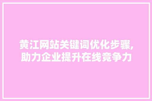 黄江网站关键词优化步骤,助力企业提升在线竞争力