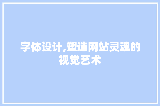 字体设计,塑造网站灵魂的视觉艺术 市场营销范文