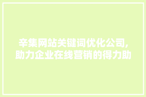 辛集网站关键词优化公司,助力企业在线营销的得力助手