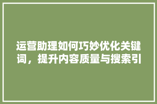 运营助理如何巧妙优化关键词，提升内容质量与搜索引擎排名